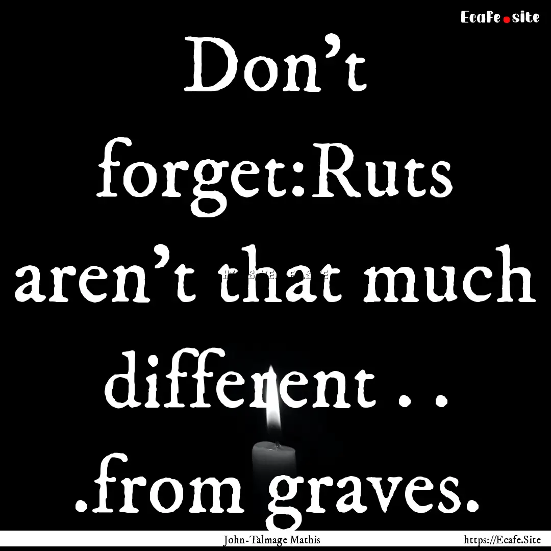 Don’t forget:Ruts aren’t that much different.... : Quote by John-Talmage Mathis