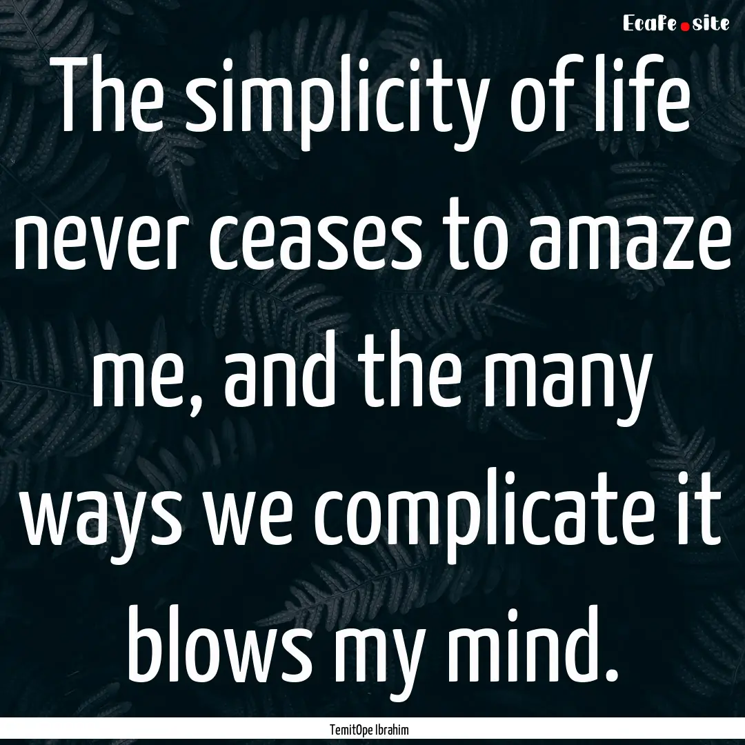 The simplicity of life never ceases to amaze.... : Quote by TemitOpe Ibrahim