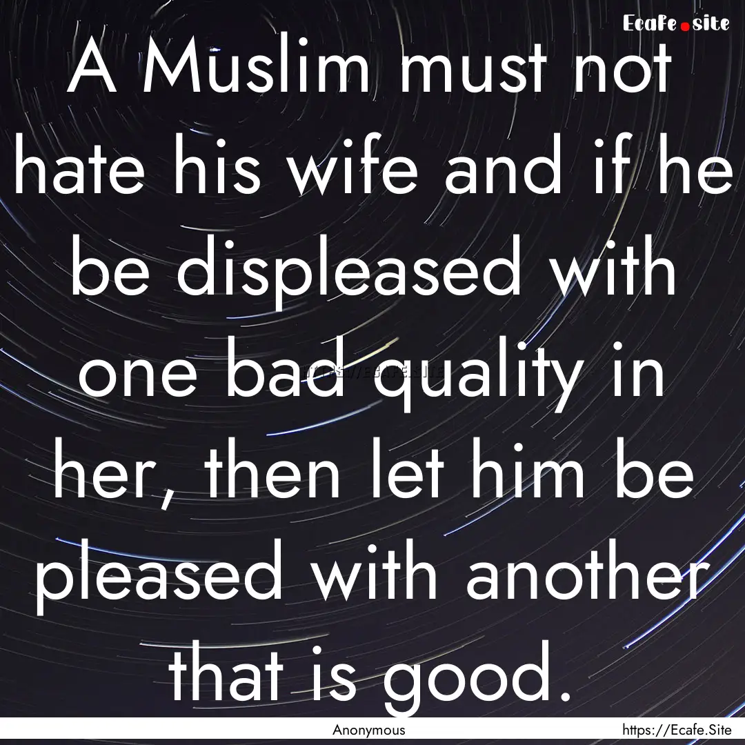 A Muslim must not hate his wife and if he.... : Quote by Anonymous