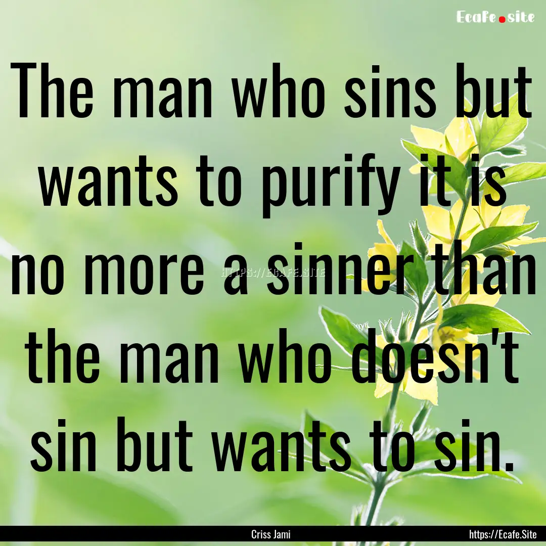 The man who sins but wants to purify it is.... : Quote by Criss Jami