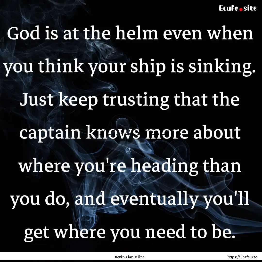 God is at the helm even when you think your.... : Quote by Kevin Alan Milne