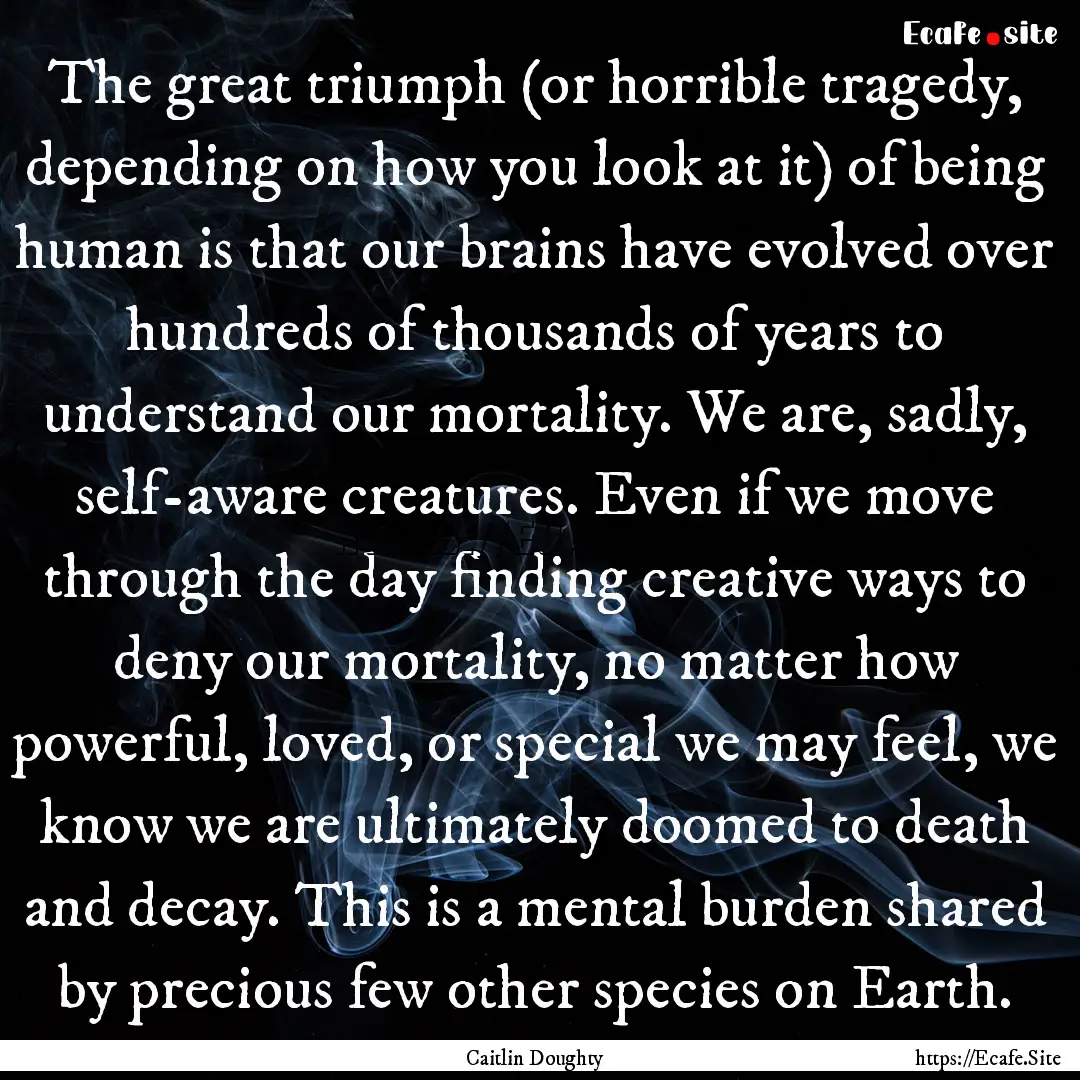 The great triumph (or horrible tragedy, depending.... : Quote by Caitlin Doughty