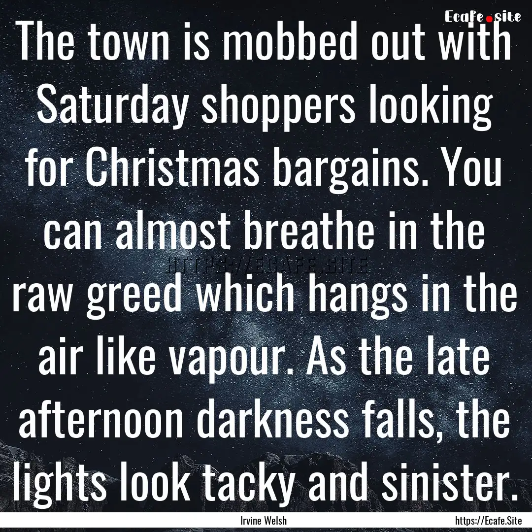 The town is mobbed out with Saturday shoppers.... : Quote by Irvine Welsh