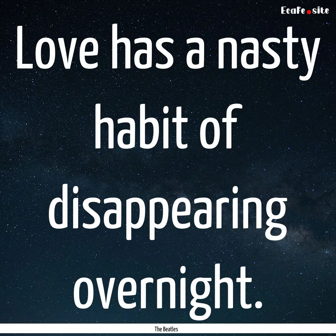 Love has a nasty habit of disappearing overnight..... : Quote by The Beatles