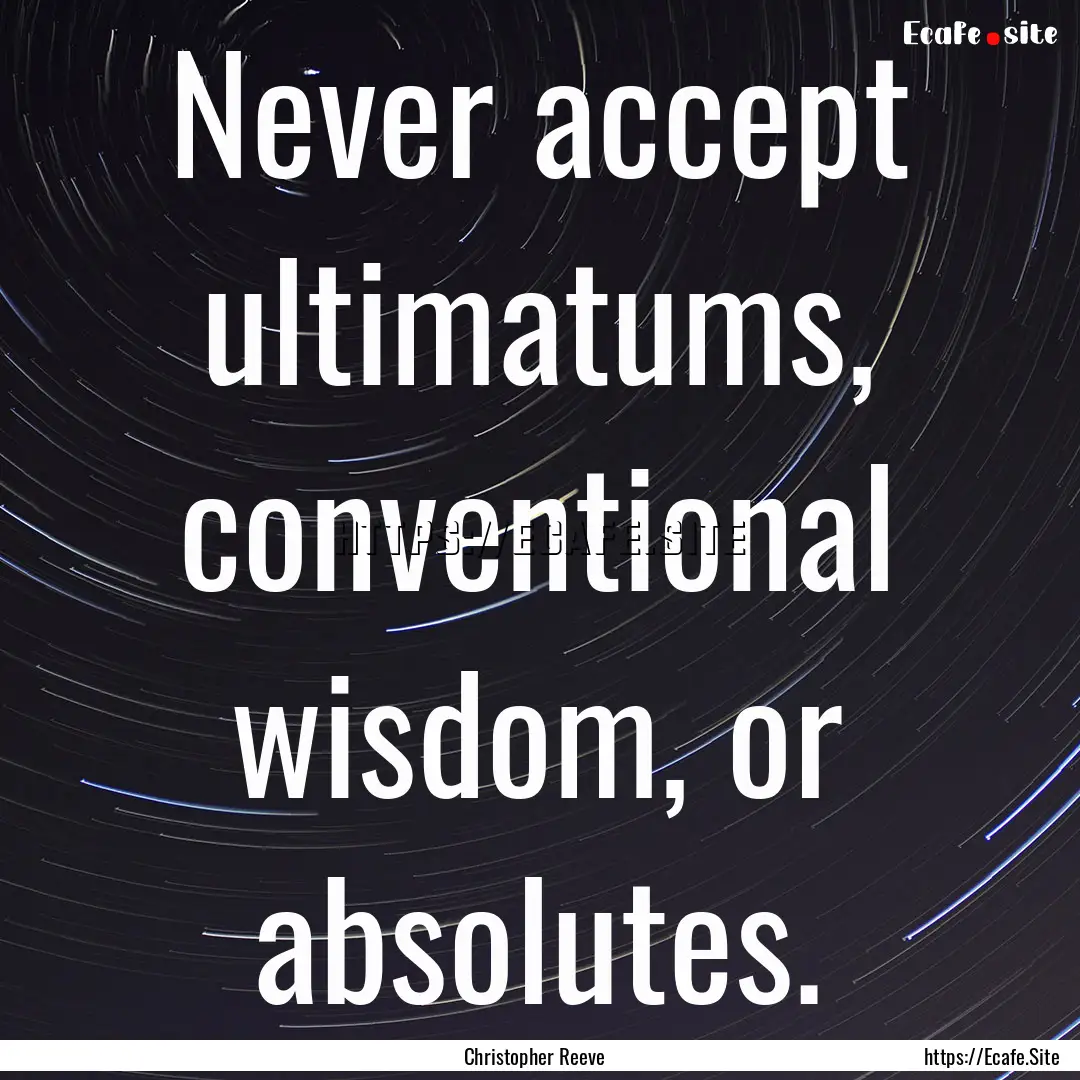 Never accept ultimatums, conventional wisdom,.... : Quote by Christopher Reeve