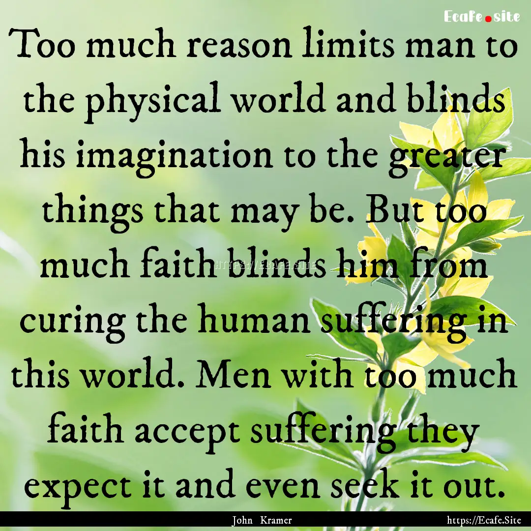 Too much reason limits man to the physical.... : Quote by John Kramer