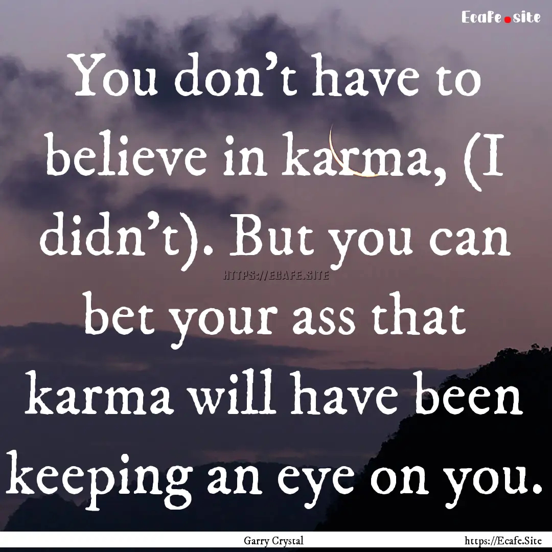 You don’t have to believe in karma, (I.... : Quote by Garry Crystal