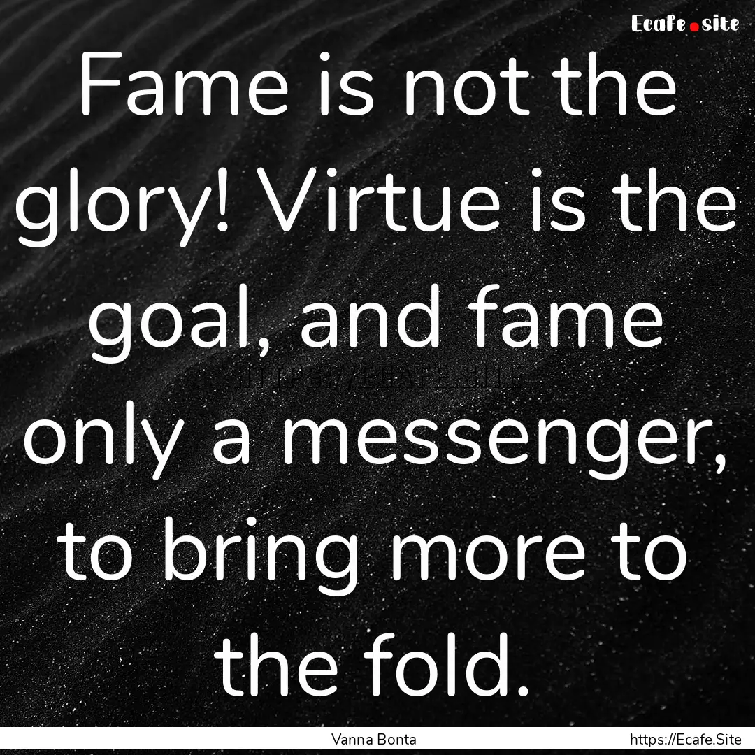 Fame is not the glory! Virtue is the goal,.... : Quote by Vanna Bonta