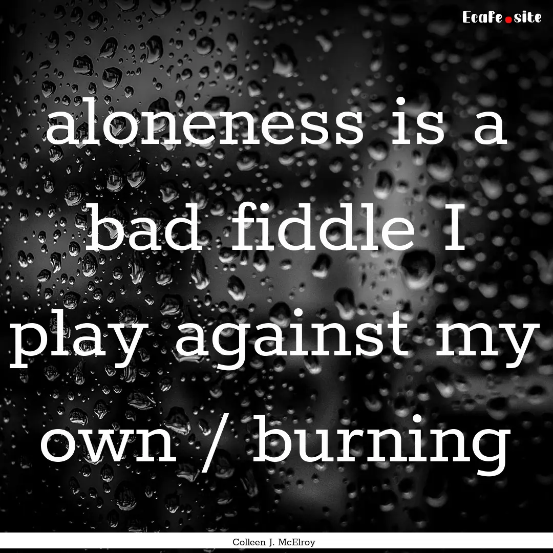 aloneness is a bad fiddle I play against.... : Quote by Colleen J. McElroy