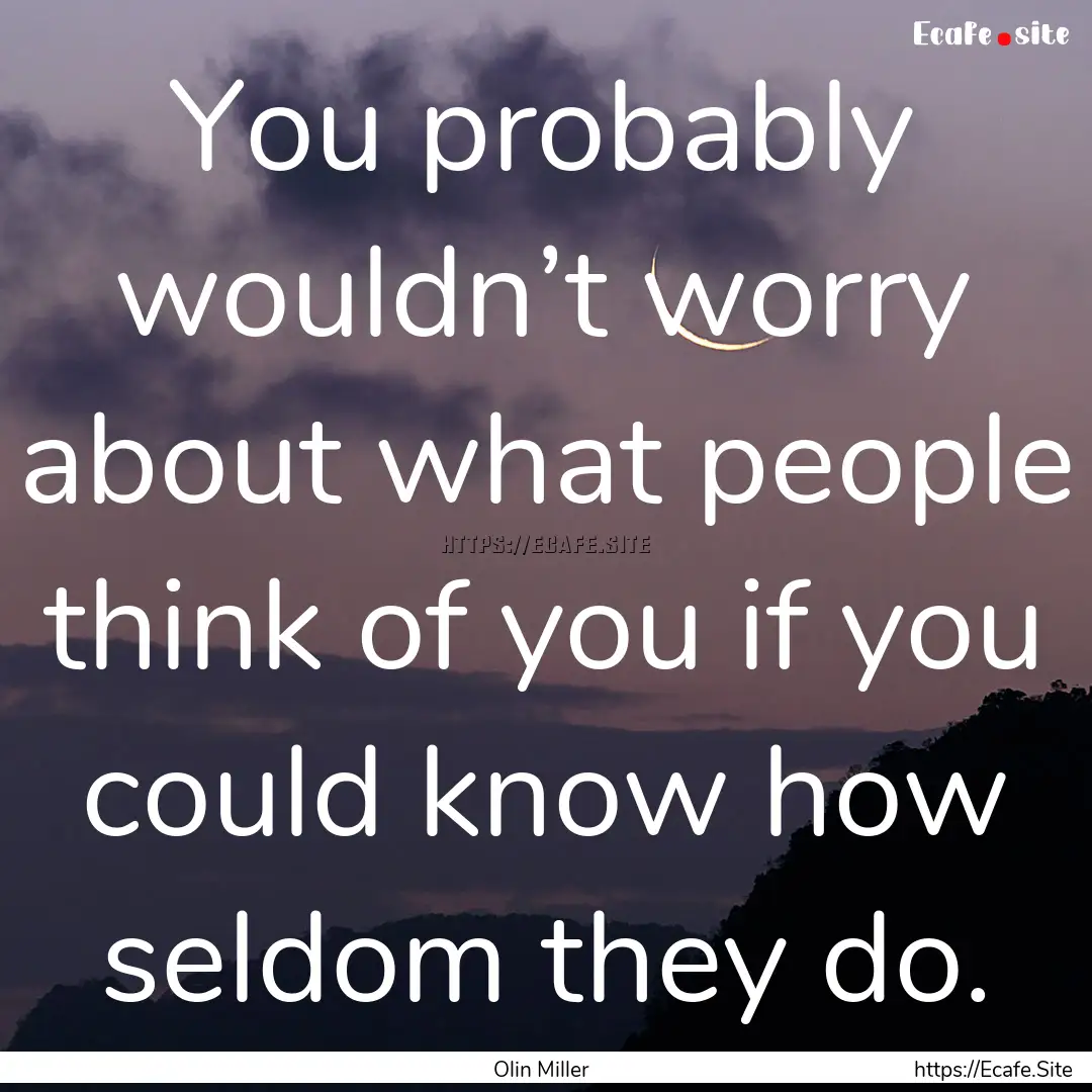 You probably wouldn’t worry about what.... : Quote by Olin Miller