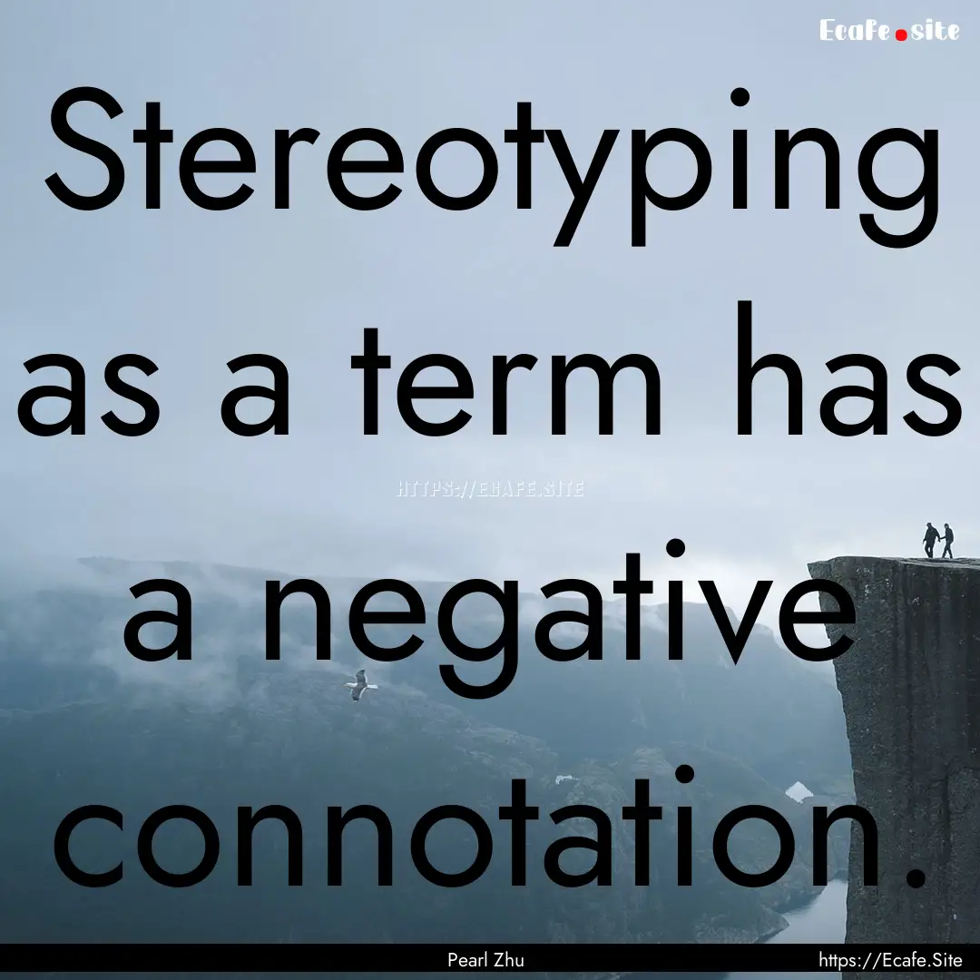 Stereotyping as a term has a negative connotation..... : Quote by Pearl Zhu