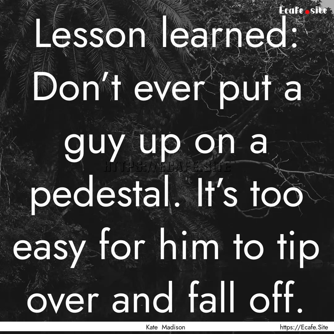 Lesson learned: Don’t ever put a guy up.... : Quote by Kate Madison