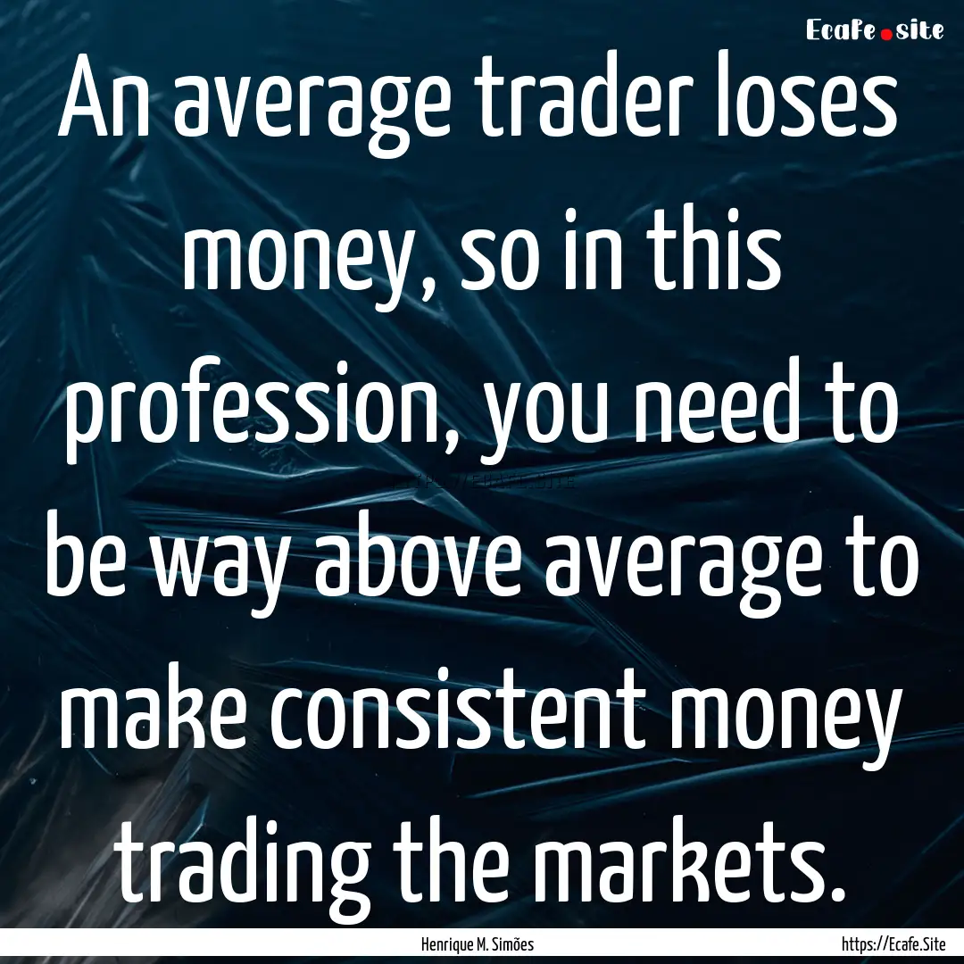 An average trader loses money, so in this.... : Quote by Henrique M. Simões