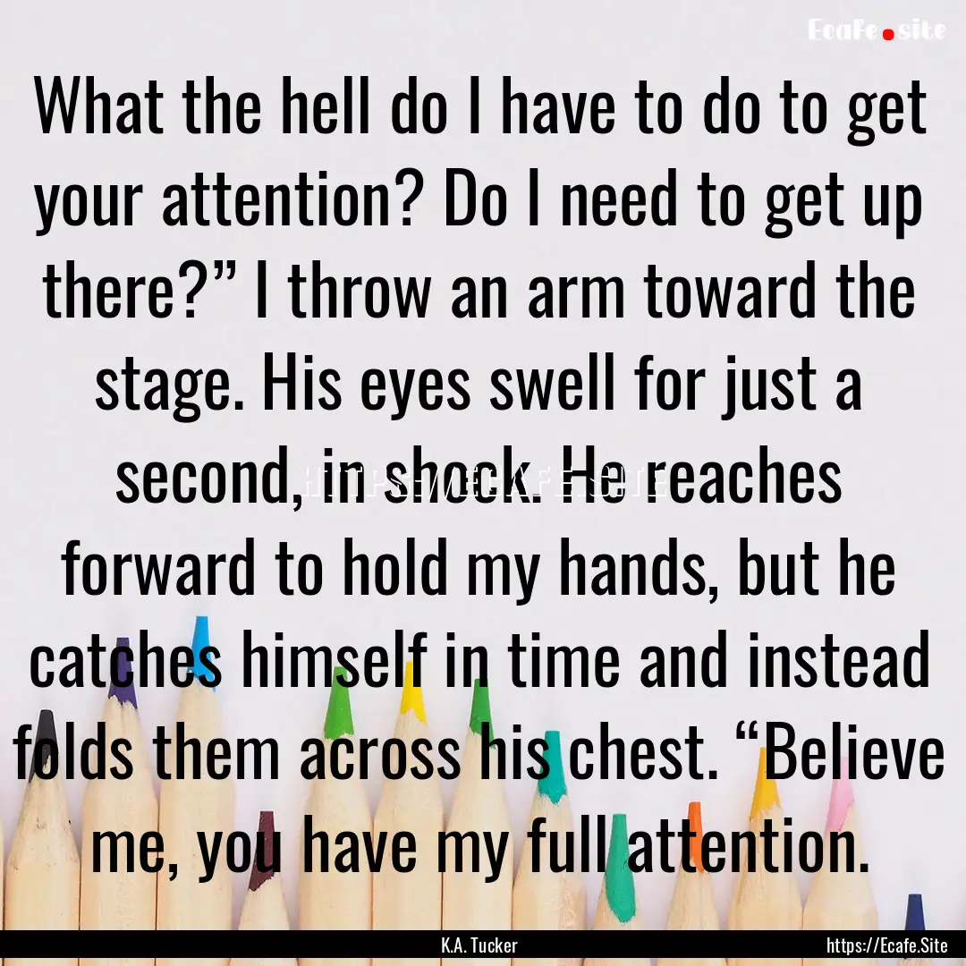 What the hell do I have to do to get your.... : Quote by K.A. Tucker