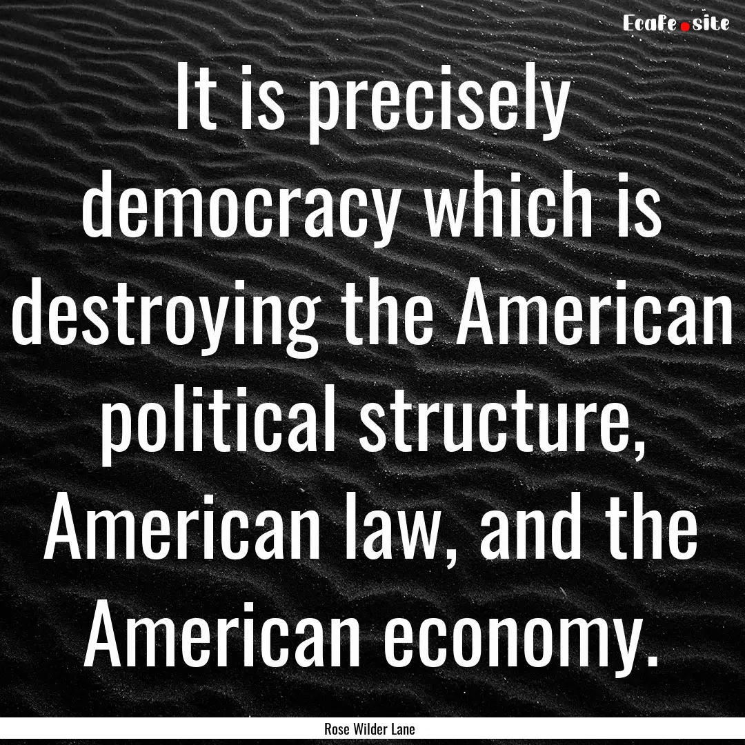 It is precisely democracy which is destroying.... : Quote by Rose Wilder Lane