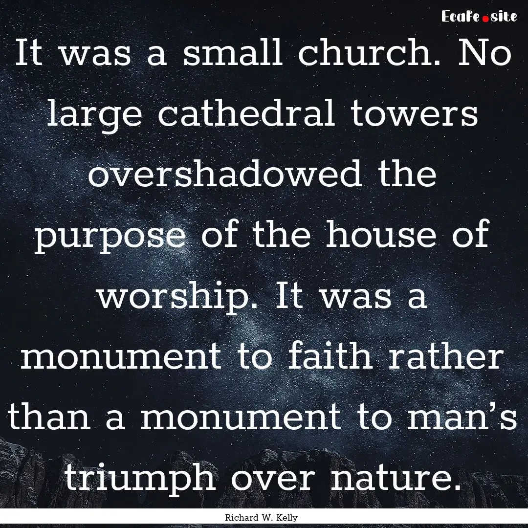 It was a small church. No large cathedral.... : Quote by Richard W. Kelly