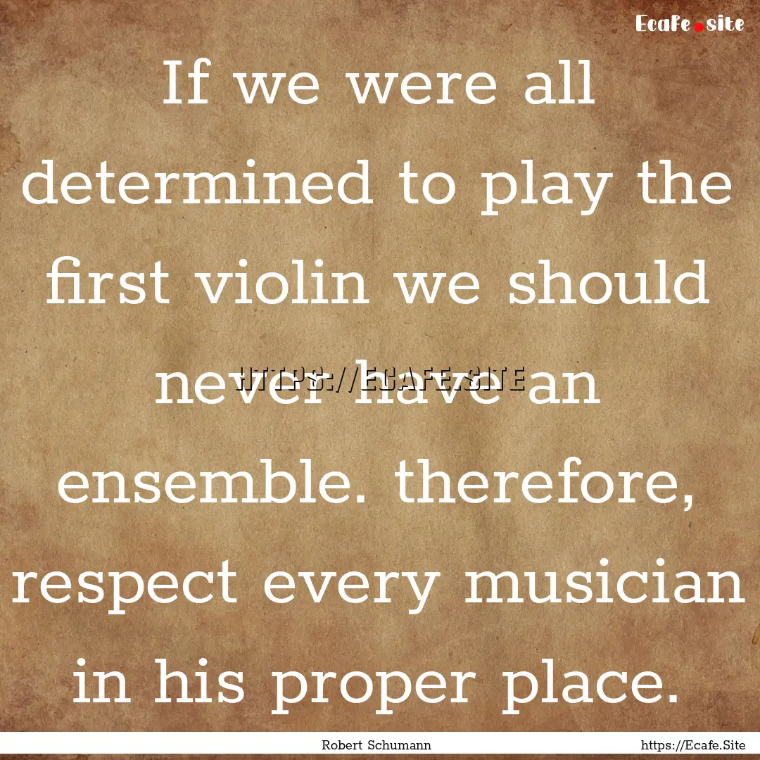 If we were all determined to play the first.... : Quote by Robert Schumann