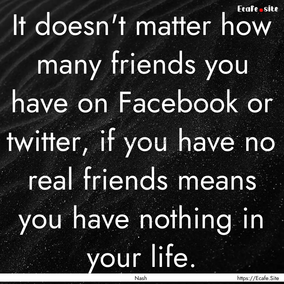 It doesn't matter how many friends you have.... : Quote by Nash