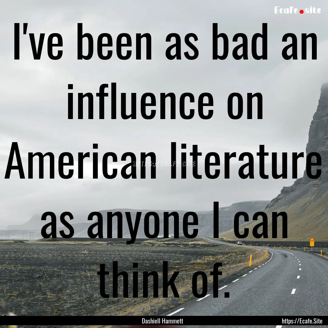 I've been as bad an influence on American.... : Quote by Dashiell Hammett