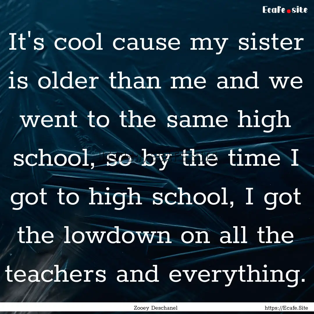 It's cool cause my sister is older than me.... : Quote by Zooey Deschanel