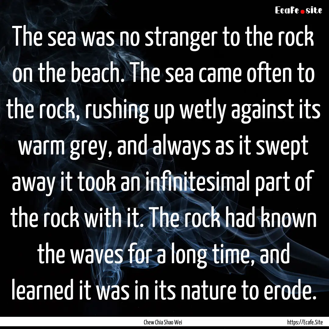 The sea was no stranger to the rock on the.... : Quote by Chew Chia Shao Wei