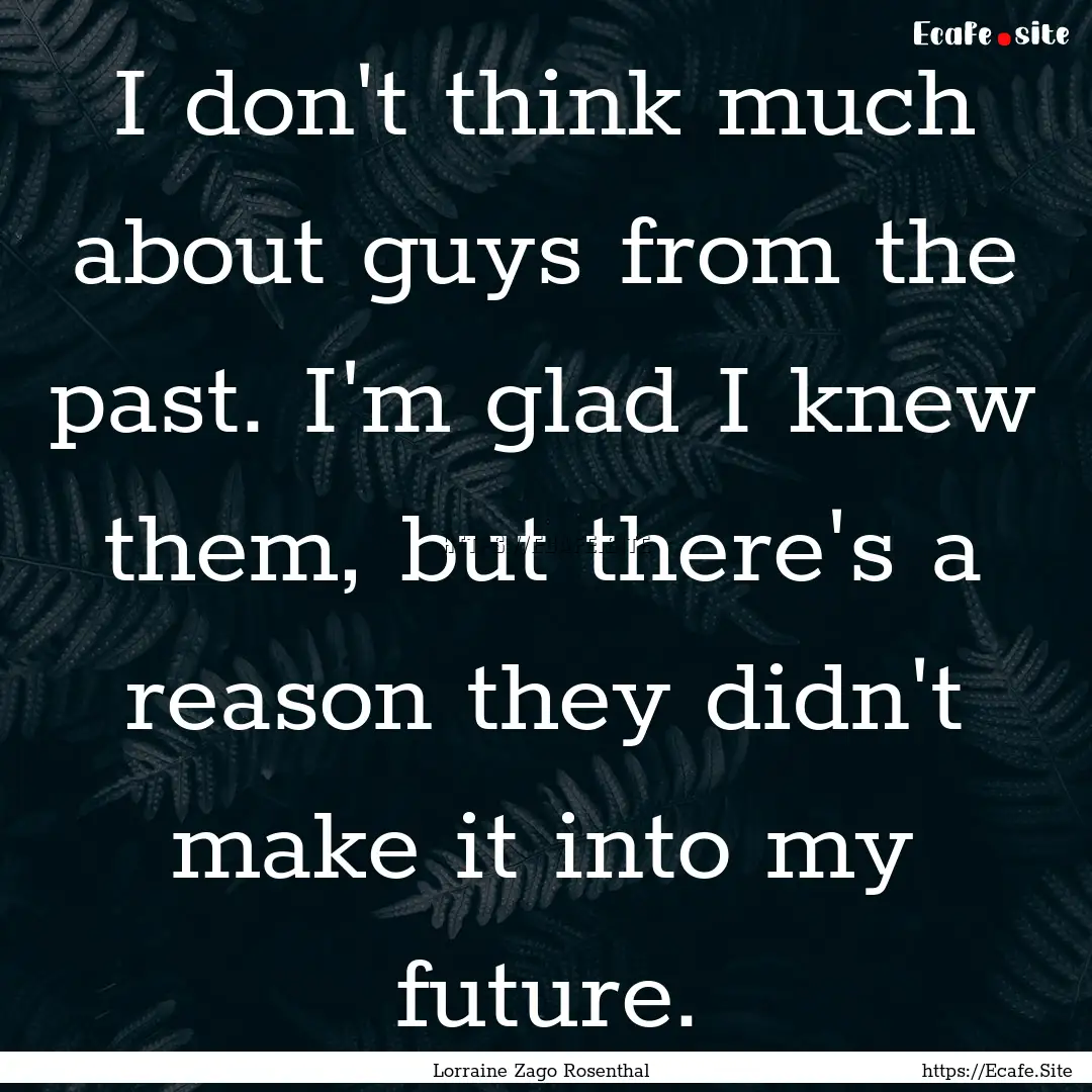 I don't think much about guys from the past..... : Quote by Lorraine Zago Rosenthal