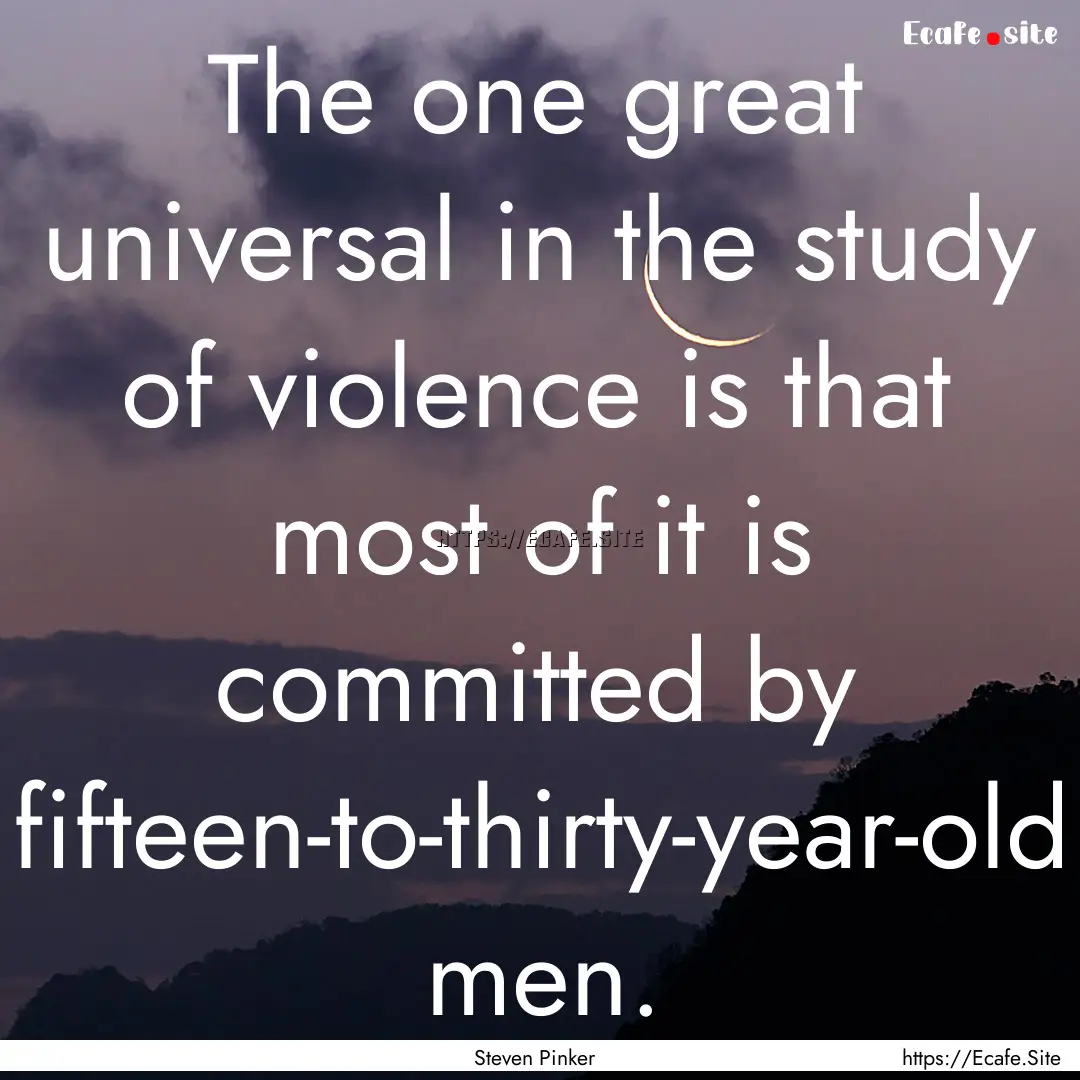 The one great universal in the study of violence.... : Quote by Steven Pinker