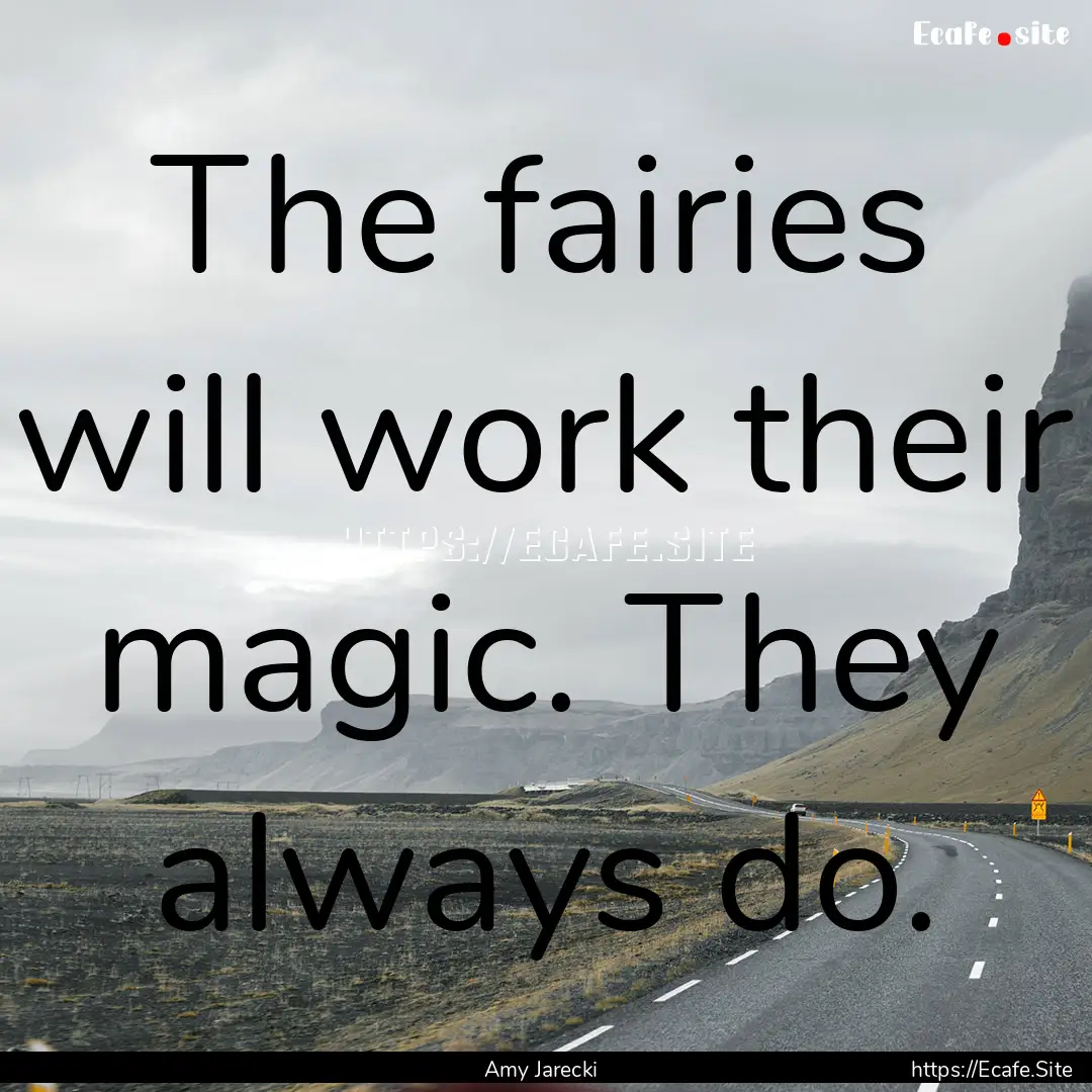 The fairies will work their magic. They always.... : Quote by Amy Jarecki