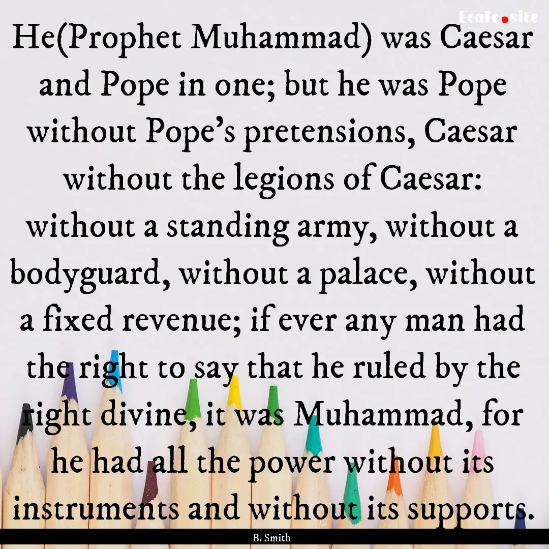 He(Prophet Muhammad) was Caesar and Pope.... : Quote by B. Smith