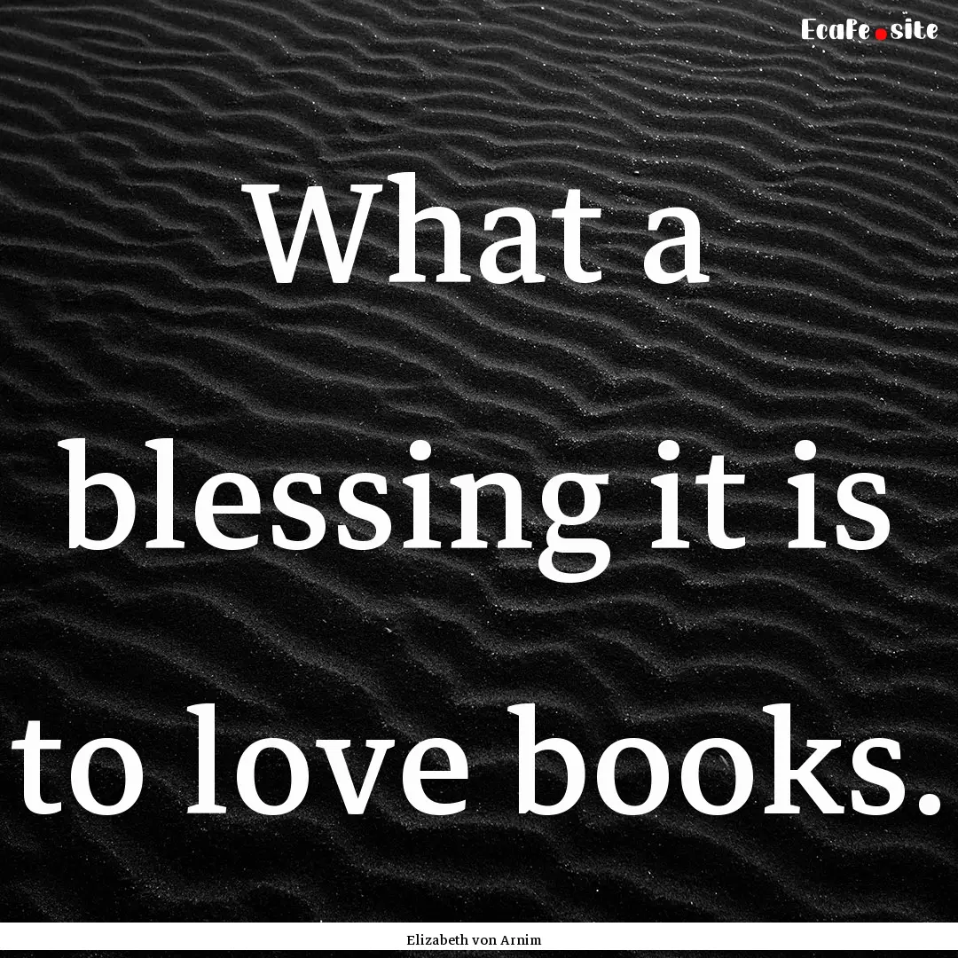 What a blessing it is to love books. : Quote by Elizabeth von Arnim