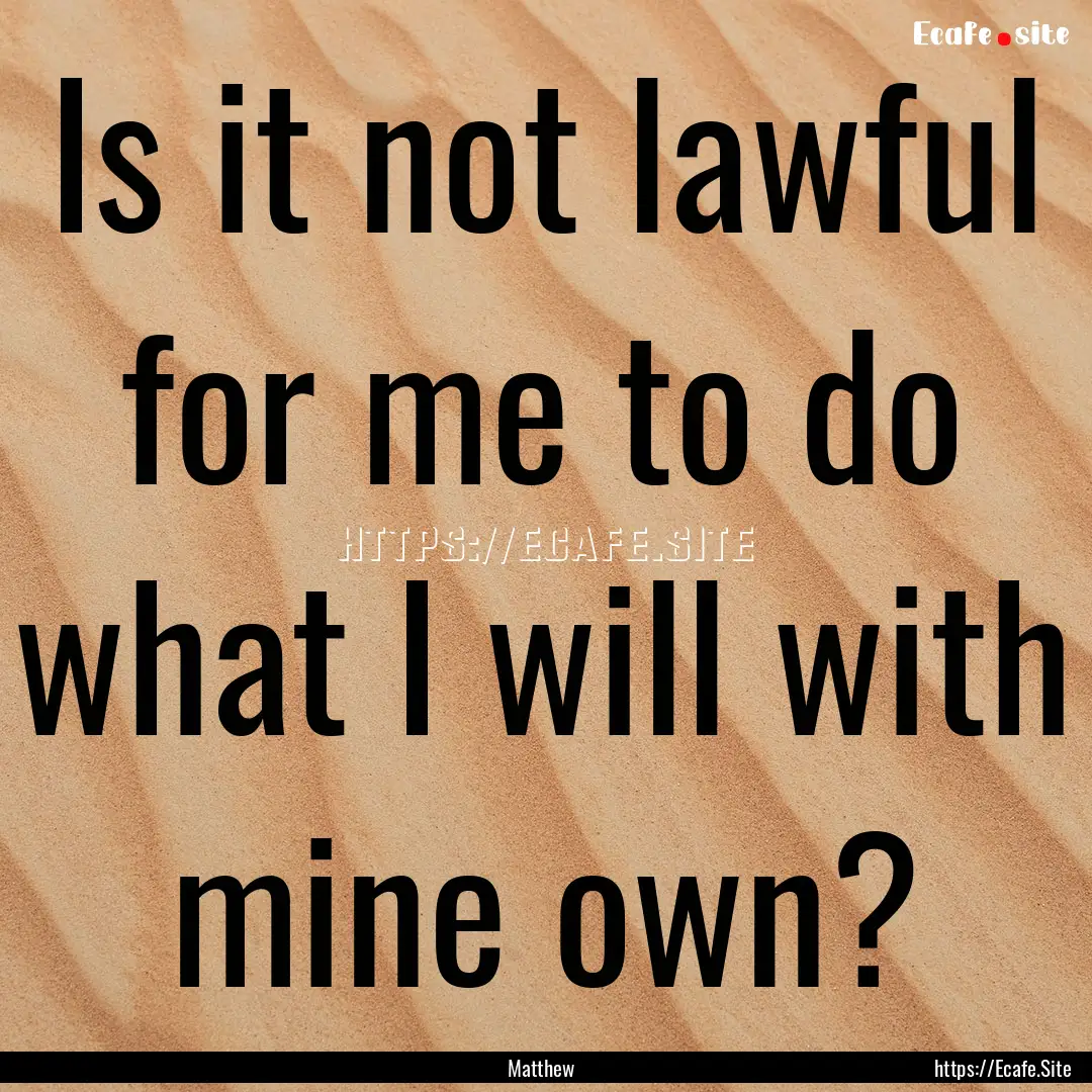 Is it not lawful for me to do what I will.... : Quote by Matthew