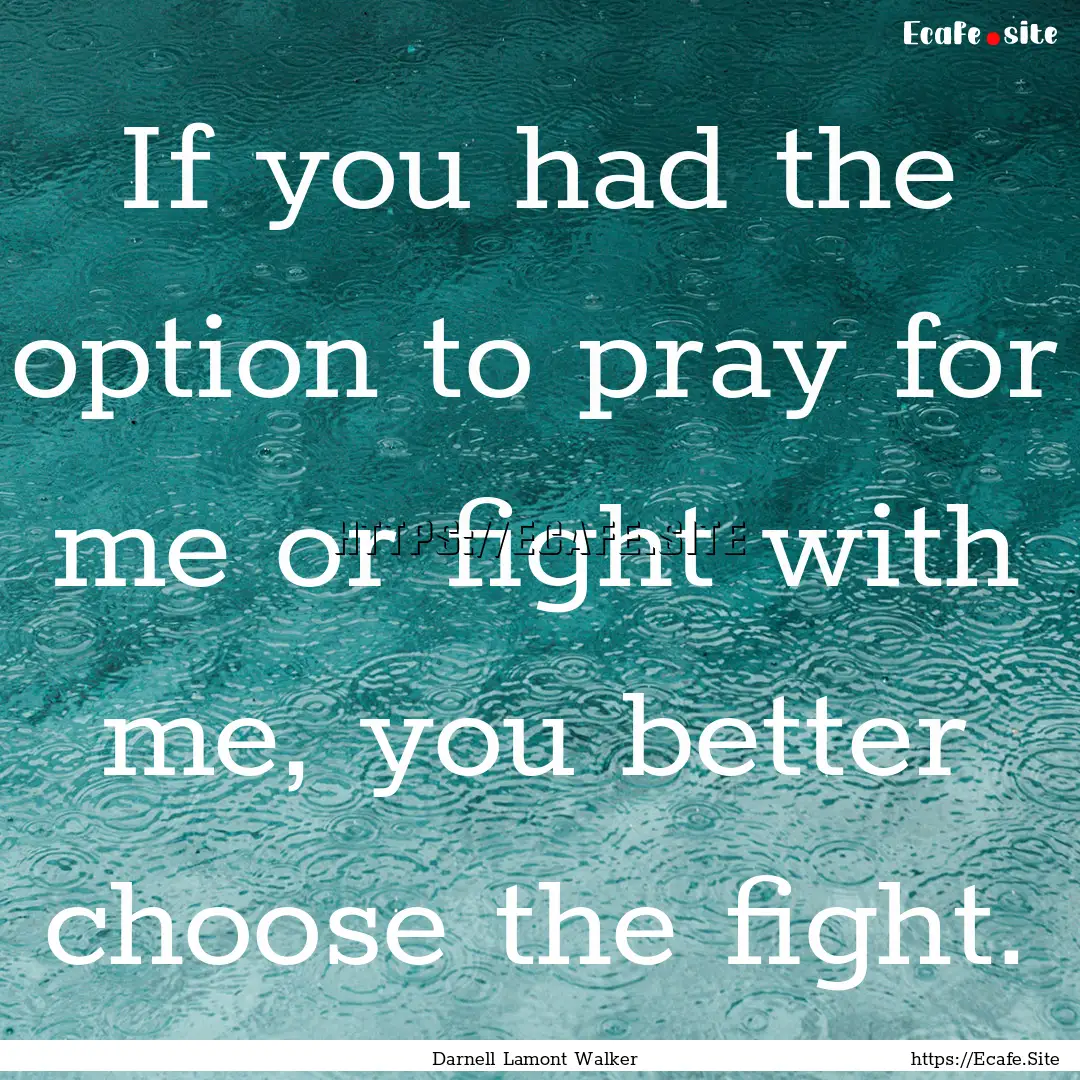 If you had the option to pray for me or fight.... : Quote by Darnell Lamont Walker