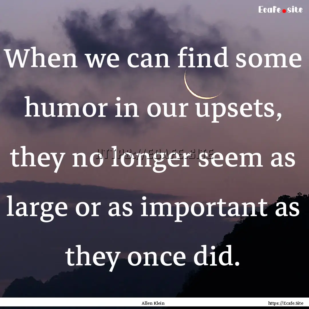 When we can find some humor in our upsets,.... : Quote by Allen Klein