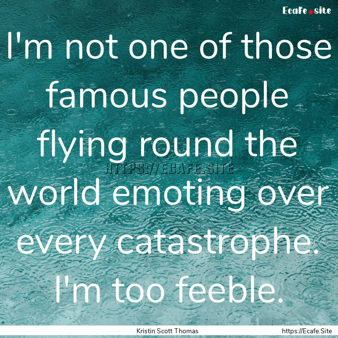 I'm not one of those famous people flying.... : Quote by Kristin Scott Thomas