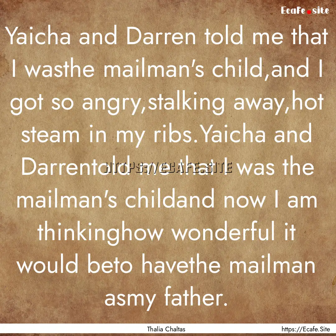 Yaicha and Darren told me that I wasthe mailman's.... : Quote by Thalia Chaltas