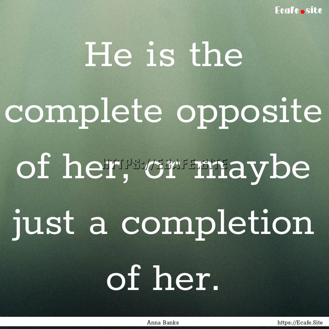 He is the complete opposite of her, or maybe.... : Quote by Anna Banks