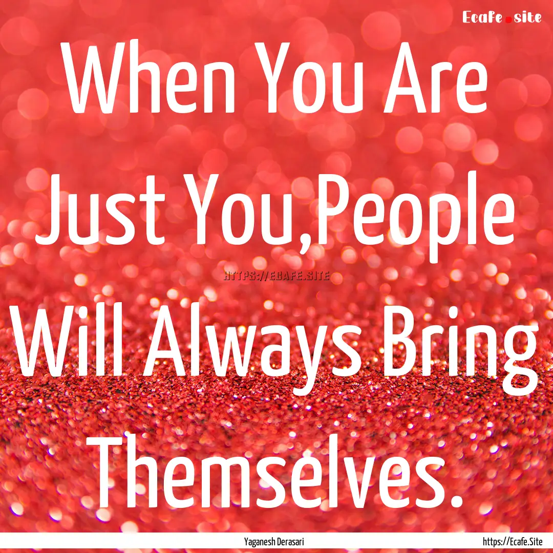 When You Are Just You,People Will Always.... : Quote by Yaganesh Derasari