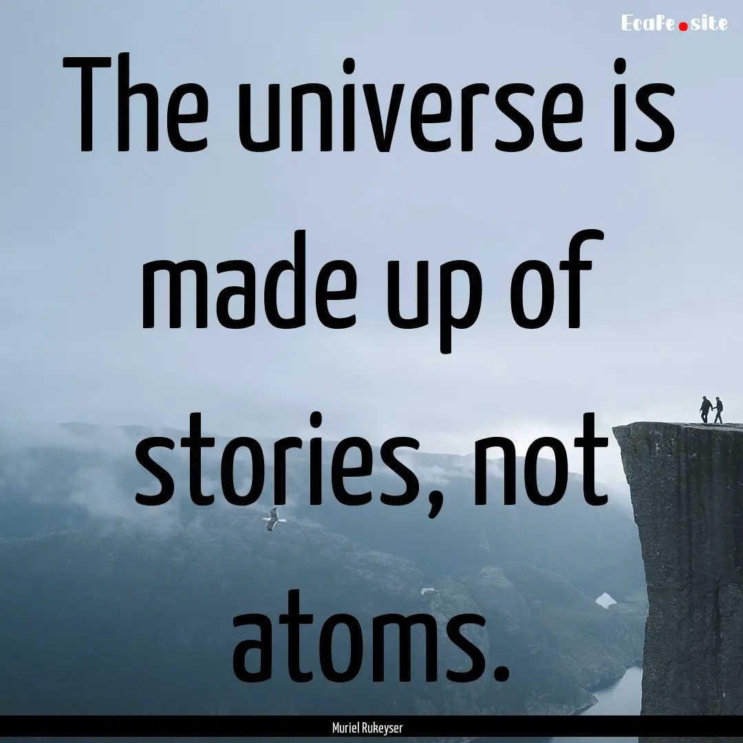 The universe is made up of stories, not atoms..... : Quote by Muriel Rukeyser