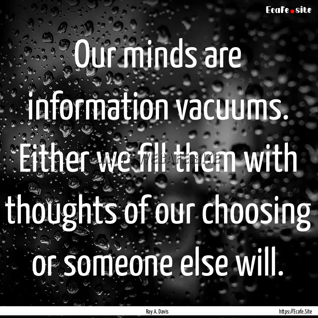 Our minds are information vacuums. Either.... : Quote by Ray A. Davis