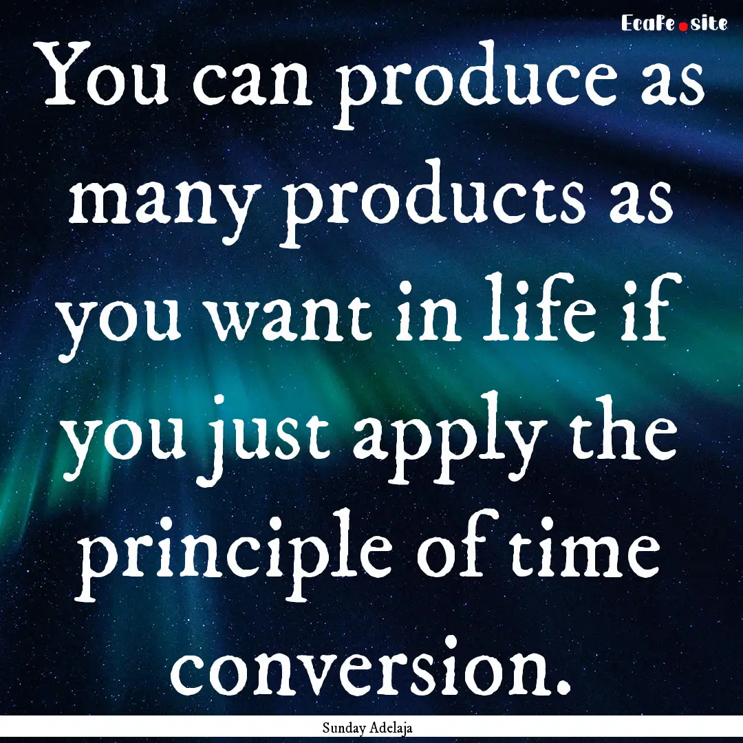 You can produce as many products as you want.... : Quote by Sunday Adelaja