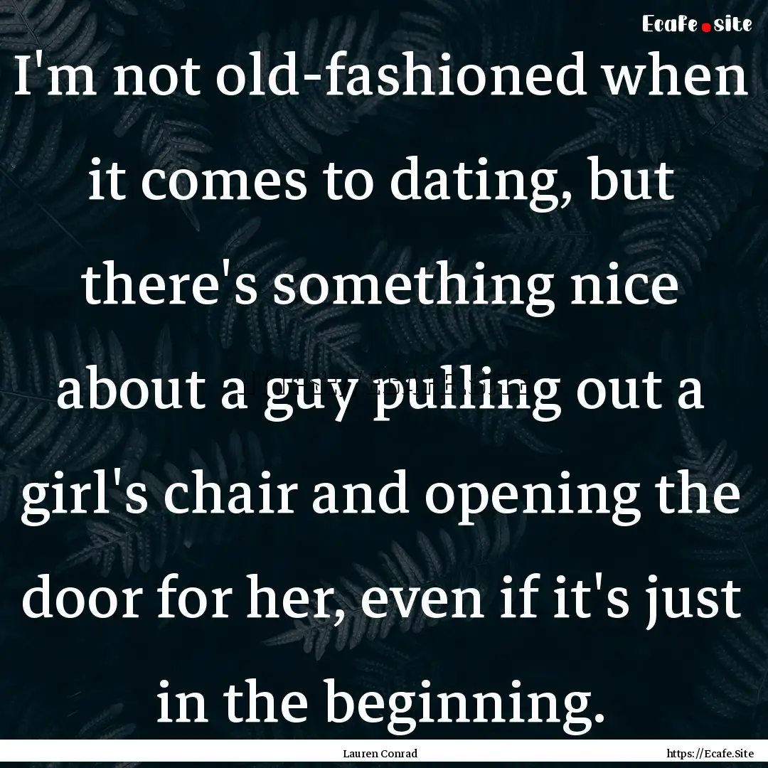 I'm not old-fashioned when it comes to dating,.... : Quote by Lauren Conrad