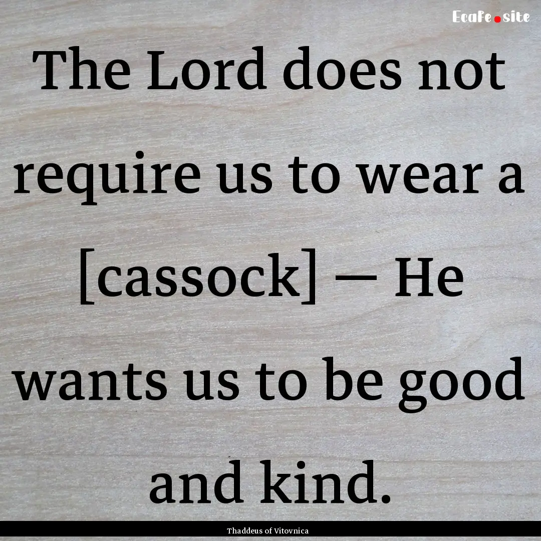 The Lord does not require us to wear a [cassock].... : Quote by Thaddeus of Vitovnica