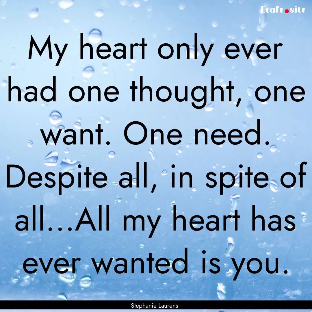 My heart only ever had one thought, one want..... : Quote by Stephanie Laurens