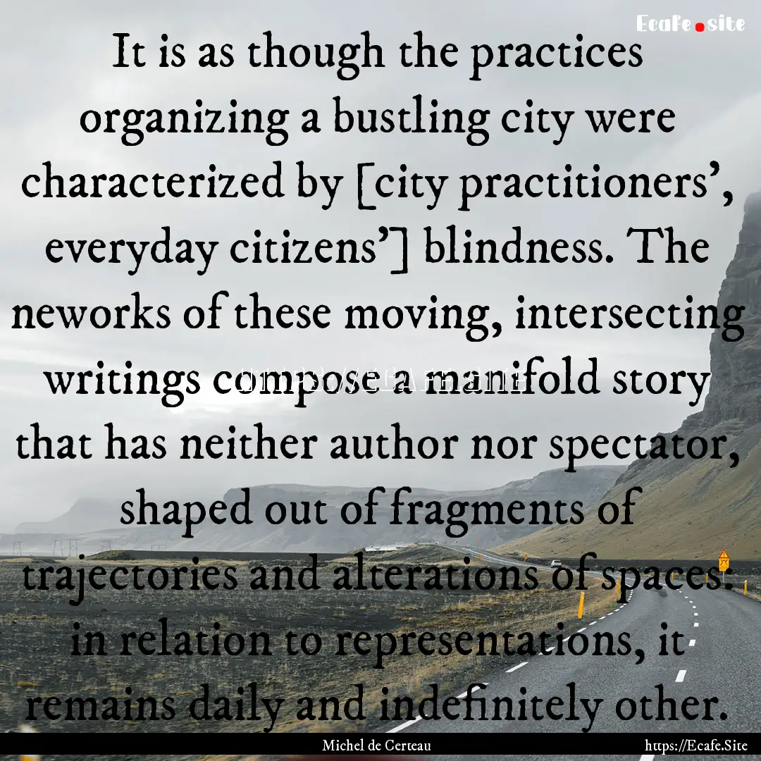 It is as though the practices organizing.... : Quote by Michel de Certeau