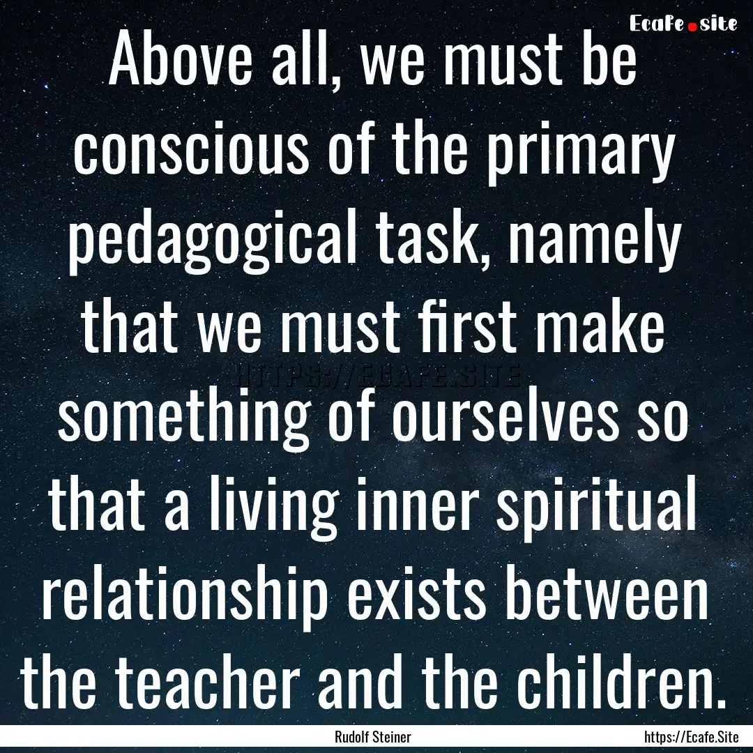 Above all, we must be conscious of the primary.... : Quote by Rudolf Steiner