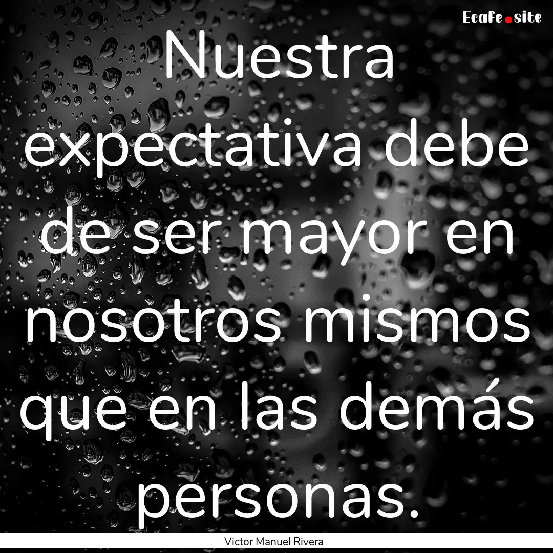 Nuestra expectativa debe de ser mayor en.... : Quote by Victor Manuel Rivera