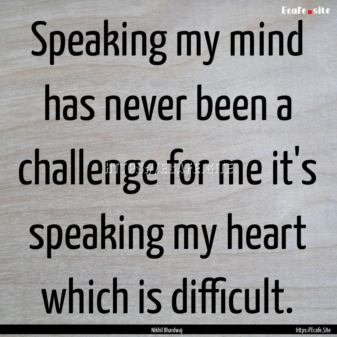 Speaking my mind has never been a challenge.... : Quote by Nikhil Bhardwaj