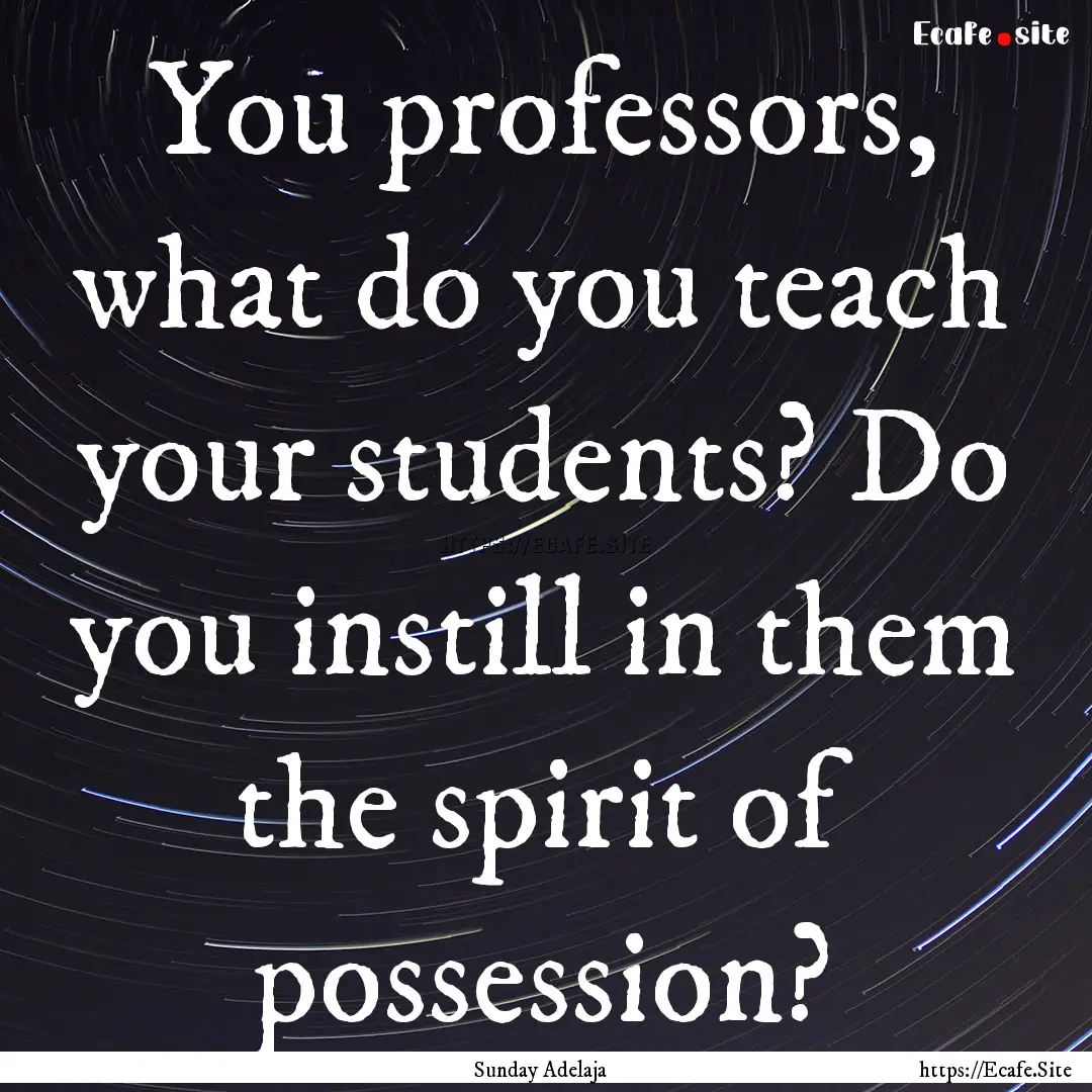 You professors, what do you teach your students?.... : Quote by Sunday Adelaja