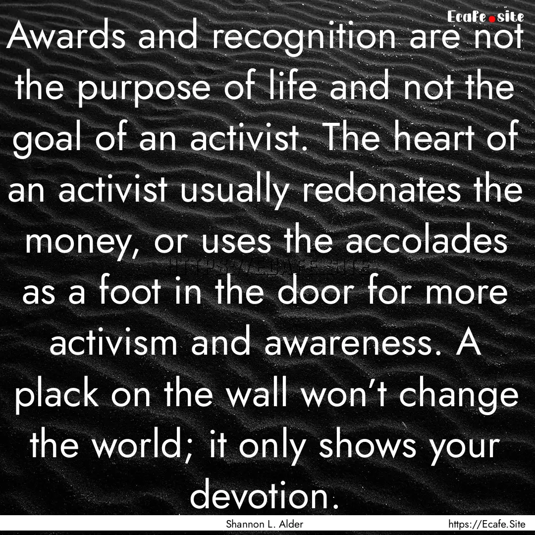 Awards and recognition are not the purpose.... : Quote by Shannon L. Alder