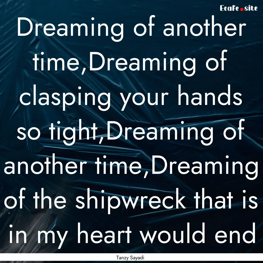 Dreaming of another time,Dreaming of clasping.... : Quote by Tanzy Sayadi